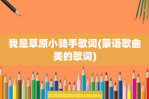 我是草原小骑手歌词(蒙语歌曲美的歌词)
