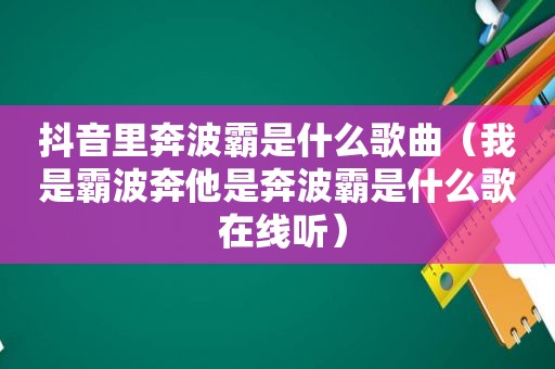 抖音里奔波霸是什么歌曲（我是霸波奔他是奔波霸是什么歌 在线听）