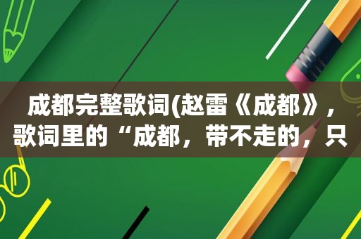 成都完整歌词(赵雷《成都》，歌词里的“成都，带不走的，只有你”，你是指普通朋友)