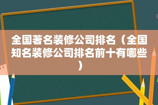 全国著名装修公司排名（全国知名装修公司排名前十有哪些）