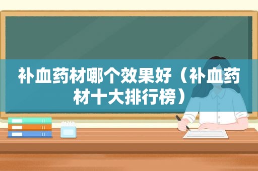 补血药材哪个效果好（补血药材十大排行榜）