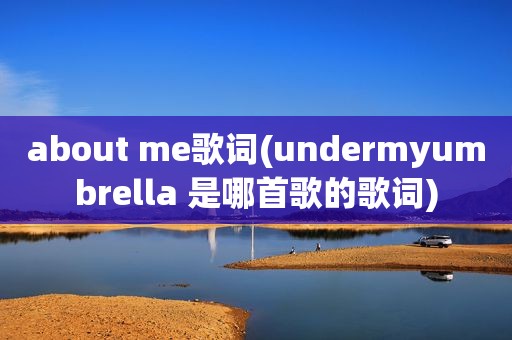 about me歌词(undermyumbrella 是哪首歌的歌词)