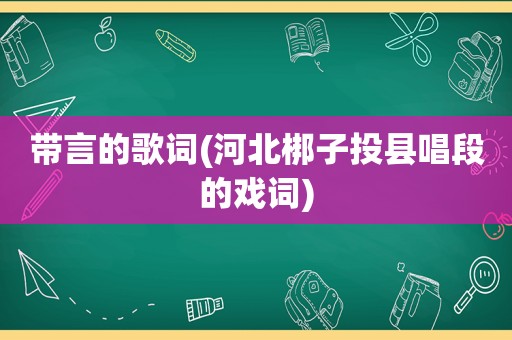 带言的歌词(河北梆子投县唱段的戏词)