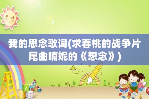 我的思念歌词(求春桃的战争片尾曲喃妮的《想念》)