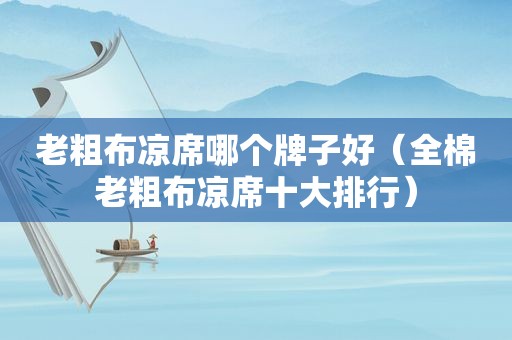 老粗布凉席哪个牌子好（全棉老粗布凉席十大排行）