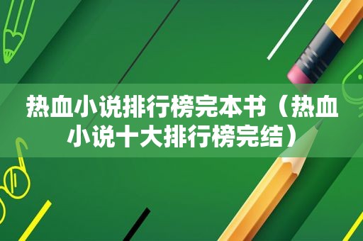 热血小说排行榜完本书（热血小说十大排行榜完结）
