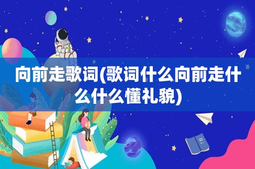向前走歌词(歌词什么向前走什么什么懂礼貌)