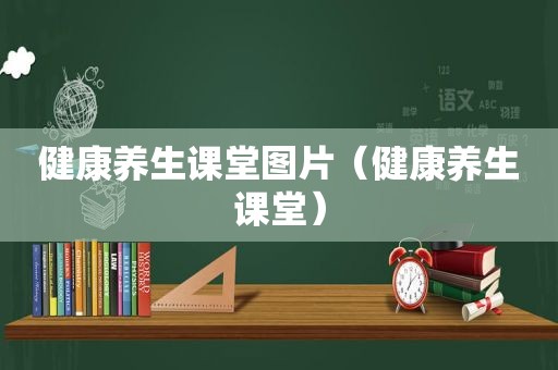 健康养生课堂图片（健康养生课堂）