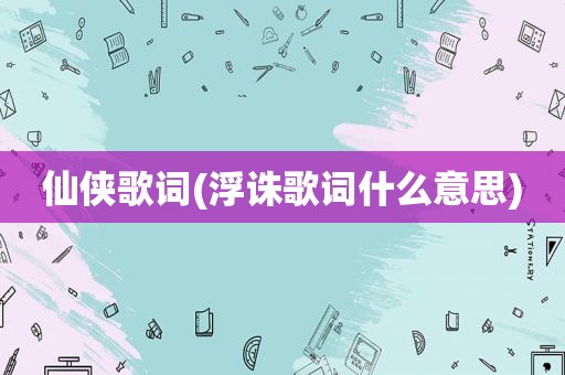 仙侠歌词(浮诛歌词什么意思)