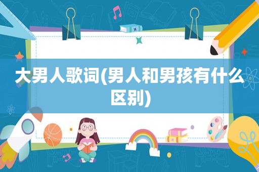 大男人歌词(男人和男孩有什么区别)