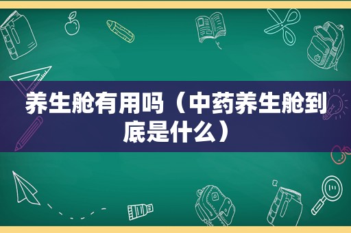 养生舱有用吗（中药养生舱到底是什么）