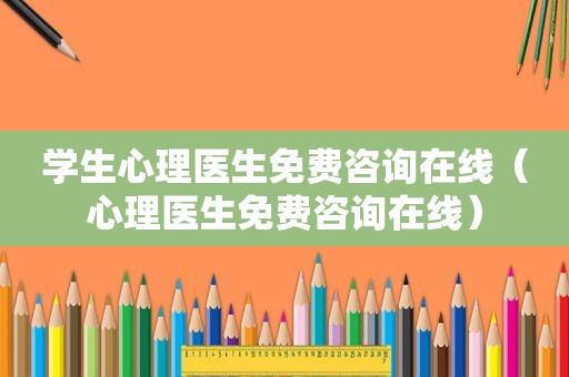 学生心理医生免费咨询在线（心理医生免费咨询在线）