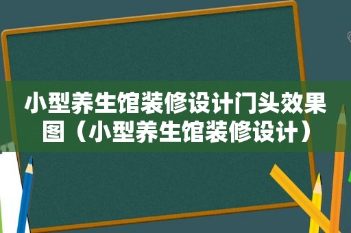 小型养生馆装修设计门头效果图（小型养生馆装修设计）