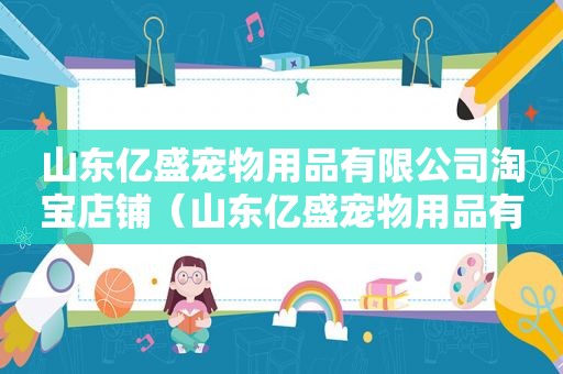 山东亿盛宠物用品有限公司淘宝店铺（山东亿盛宠物用品有限公司）