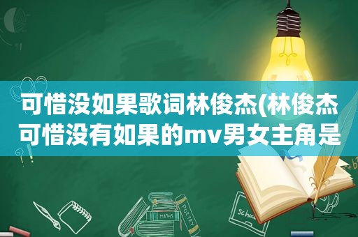可惜没如果歌词林俊杰(林俊杰可惜没有如果的mv男女主角是谁)