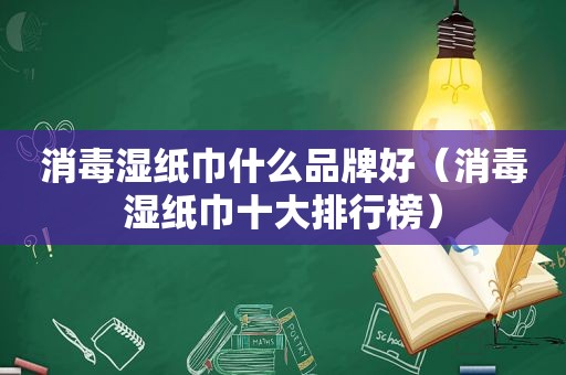 消毒湿纸巾什么品牌好（消毒湿纸巾十大排行榜）