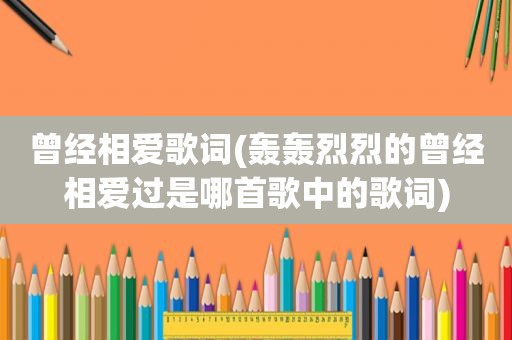 曾经相爱歌词(轰轰烈烈的曾经相爱过是哪首歌中的歌词)