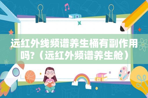 远红外线频谱养生桶有副作用吗?（远红外频谱养生舱）