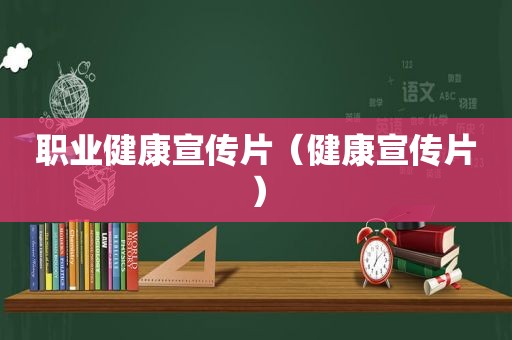 职业健康宣传片（健康宣传片）
