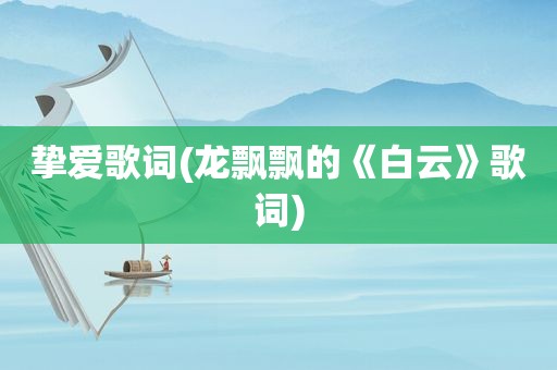 挚爱歌词(龙飘飘的《白云》歌词)