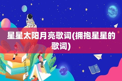 星星太阳月亮歌词(拥抱星星的歌词)