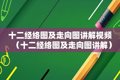 十二经络图及走向图讲解视频（十二经络图及走向图讲解）