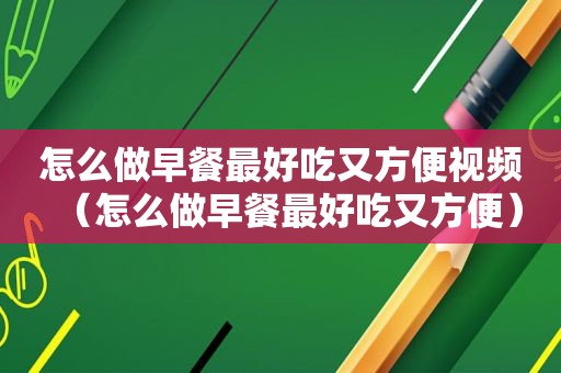 怎么做早餐最好吃又方便视频（怎么做早餐最好吃又方便）