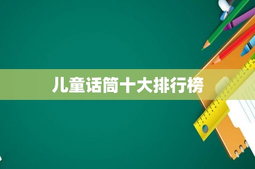 儿童话筒十大排行榜