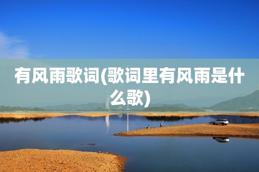 有风雨歌词(歌词里有风雨是什么歌)