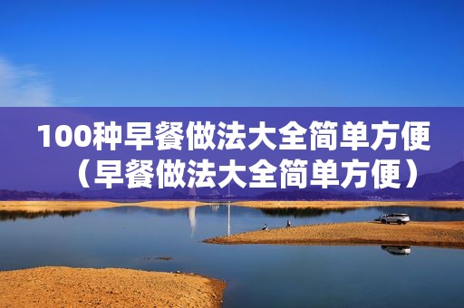 100种早餐做法大全简单方便（早餐做法大全简单方便）