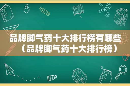 品牌脚气药十大排行榜有哪些（品牌脚气药十大排行榜）