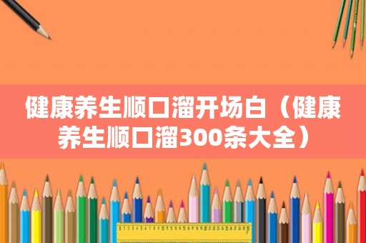 健康养生顺口溜开场白（健康养生顺口溜300条大全）