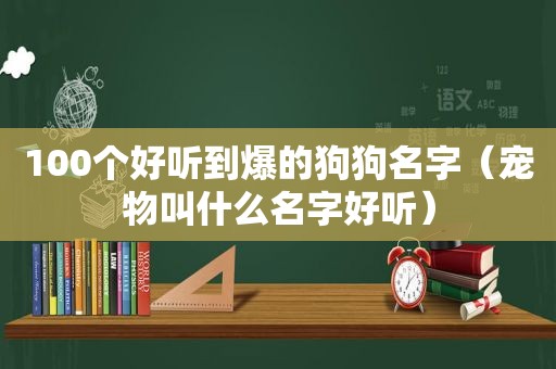 100个好听到爆的狗狗名字（宠物叫什么名字好听）
