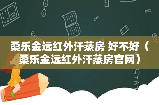 桑乐金远红外汗蒸房 好不好（桑乐金远红外汗蒸房官网）