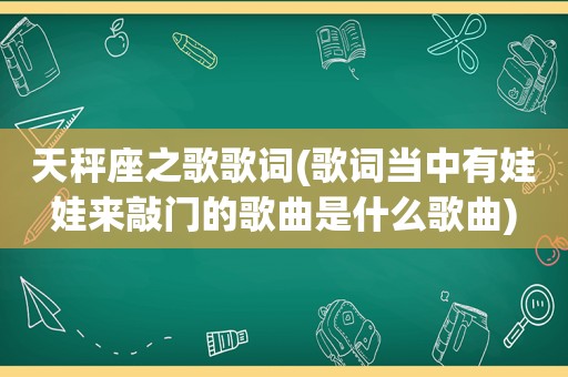 天秤座之歌歌词(歌词当中有娃娃来敲门的歌曲是什么歌曲)
