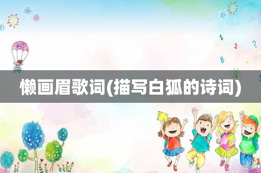 懒画眉歌词(描写白狐的诗词)