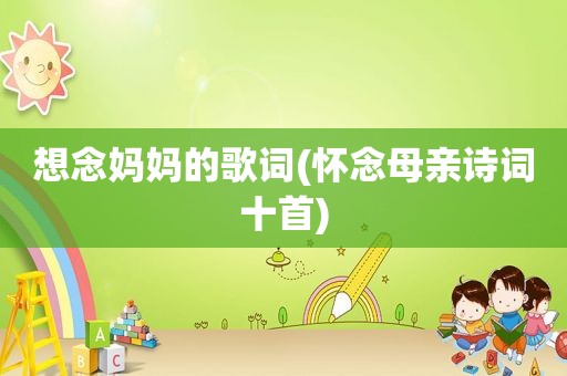 想念妈妈的歌词(怀念母亲诗词十首)