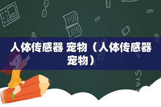 人体传感器 宠物（人体传感器宠物）