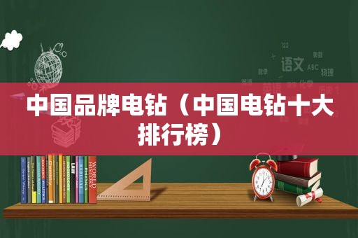 中国品牌电钻（中国电钻十大排行榜）