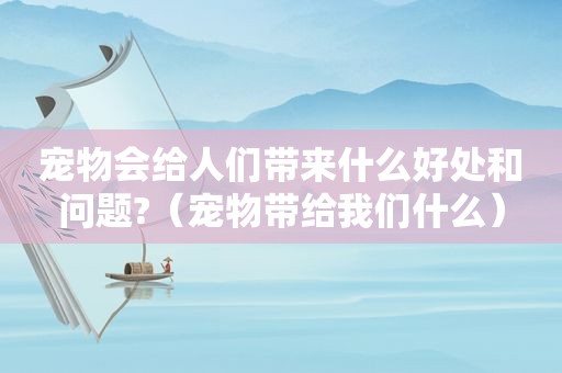 宠物会给人们带来什么好处和问题?（宠物带给我们什么）