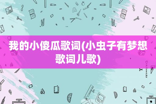 我的小傻瓜歌词(小虫子有梦想歌词儿歌)