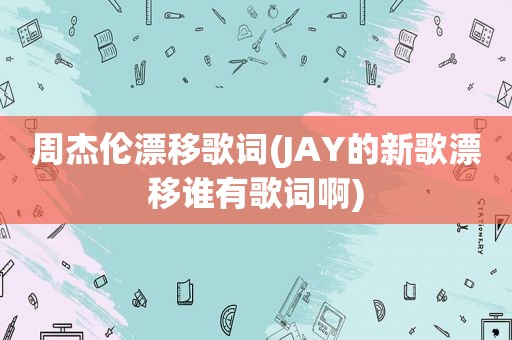 周杰伦漂移歌词(JAY的新歌漂移谁有歌词啊)