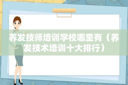 养发技师培训学校哪里有（养发技术培训十大排行）