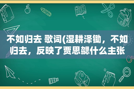 不如归去 歌词(湿耕泽锄，不如归去，反映了贾思勰什么主张)