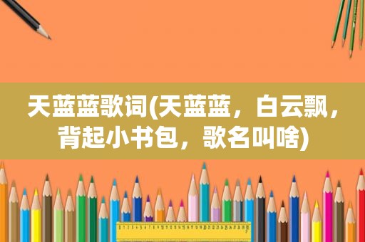 天蓝蓝歌词(天蓝蓝，白云飘，背起小书包，歌名叫啥)