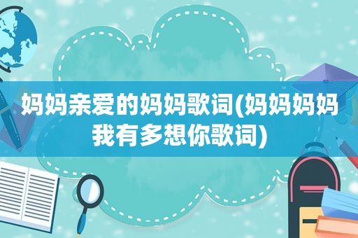 妈妈亲爱的妈妈歌词(妈妈妈妈我有多想你歌词)