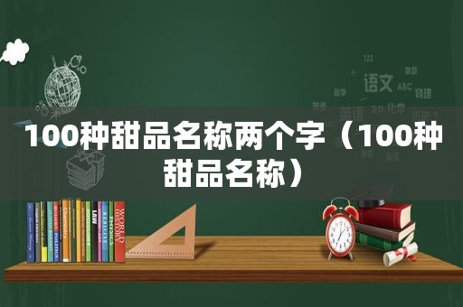 100种甜品名称两个字（100种甜品名称）