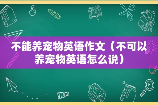 不能养宠物英语作文（不可以养宠物英语怎么说）