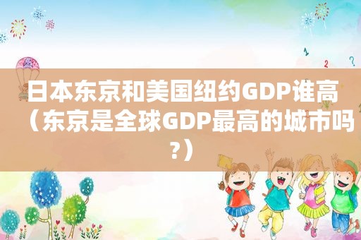 日本东京和美国纽约GDP谁高（东京是全球GDP最高的城市吗?）
