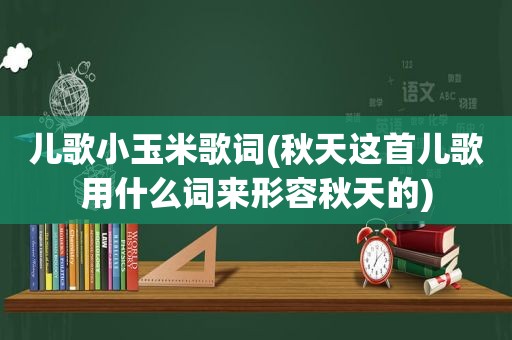 儿歌小玉米歌词(秋天这首儿歌用什么词来形容秋天的)